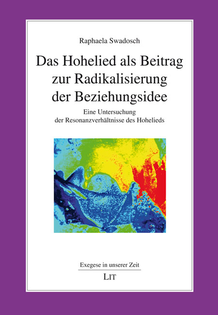 Cover der Dissertation von Raphaela Swadosch. Das Hohelied als Beitrag zur Radikalisierung der Beziehungsidee. Eine Untersuchung der Resonanzverhältnisse des Hohelieds (Exegese in unserer Zeit, 31) Berlin: LIT Verlag 2022 