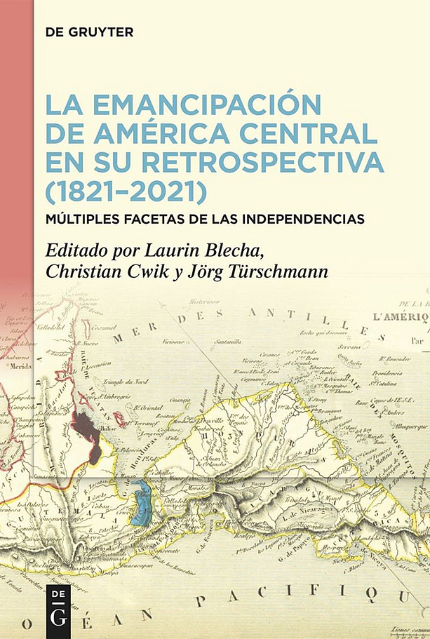 The Emancipation of Central America in Retrospect (1821–2021). Multiple Facets of the Independences ©De Gruyter Verlag