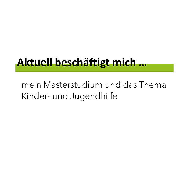 Aktuell beschäftigt mich mein Masterstudium und das Thema Kinder- und Jugendhilfe. 
