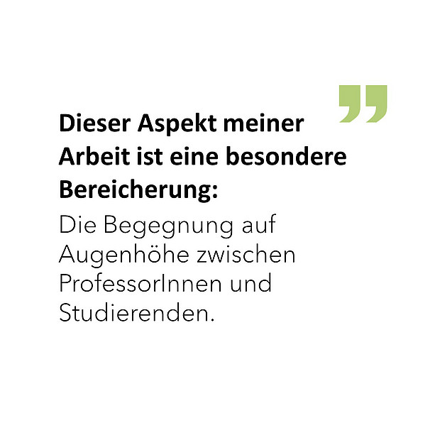 Dieser Aspekt meiner Arbeit ist eine besondere Bereicherung: Die Begegnung auf Augenhöhe zwischen ProfessorInnen und Studierenden. 
