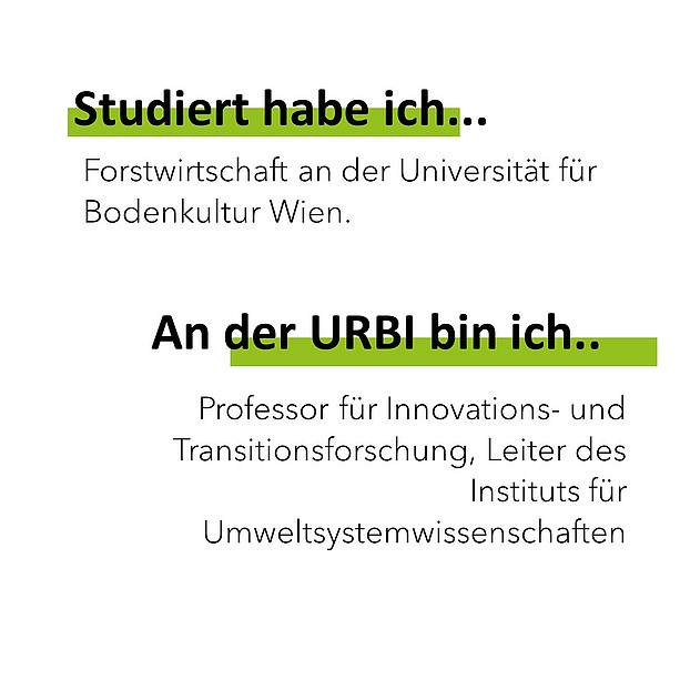 Studiert habe ich Forstwirtschaft an der Universität für Bodenkultur Wien. An der Urbi bin ich Professor für Innovations- und Transitionsforschung, Leiter des Instituts für Umweltsystemwissenschaften. 