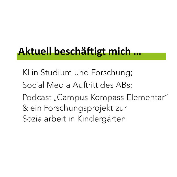 Aktuell beschäftigt mich KI in Studium und Forschung; Social Media Auftritt des ABs; Podcast „Campus Kompass Elementar“ & ein Forschungsprojekt zur Sozialarbeit in Kindergärten. 