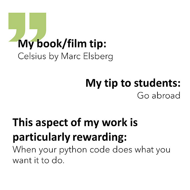 My book/film tip: Celsius by Marc Elsberg. My tip to students: Go abroad. This aspect of my work is particularly rewarding: When your python code does what you want it to do. 