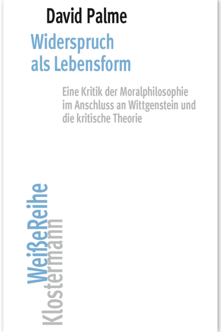 Cover der Dissertation von David Palme, 2025. Widerspruch als Lebensform. Eine Kritik der Moralphilosophie im Anschluss an Wittgenstein und die kritische Theorie 