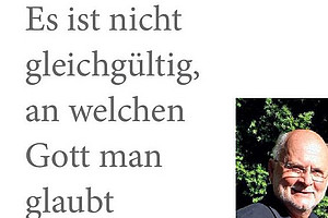 Es ist nicht gleichgültig, an welchen Gott man glaubt