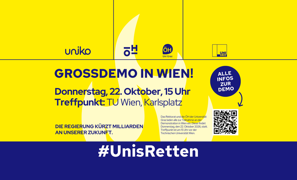 uniko ÖH ÖH Uni Graz UNI GRAZ GROSSDEMO IN WIEN! Donnerstag, 22. Oktober, 15 Uhr Treffpunkt: TU Wien, Karlsplatz DIE REGIERUNG KÜRZT MILLIARDEN AN UNSERER ZUKUNFT. Das Rektorat und die ÖH der Universität Graz laden alle zur Teilnahme an der Demonstration in Wien ein. Diese findet Donnerstag, den 22. Oktober 2026, statt. Treffpunkt ist um 15 Uhr vor der Technischen Universität Wien. ALLE INFOS ZUR DEMO #UnisRetten