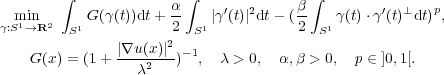        ∫             α ∫    ′  2     β ∫       ′  ⊥   p
γm:Si1n→R2  S1 G(γ(t))dt+ 2- S1 |γ(t)| dt- (2 S1 γ(t)⋅γ (t) dt) ,
                     2
   G (x) = (1+ |∇u(x2)|-)- 1, λ > 0,  α,β > 0, p ∈ ]0,1[.
                 λ  