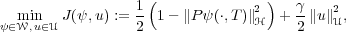                  1(             2)   γ   2
ψ∈mWi,nu∈UJ (ψ, u) := 2 1 - ∥Pψ(⋅,T )∥H  + 2 ∥u∥U,
